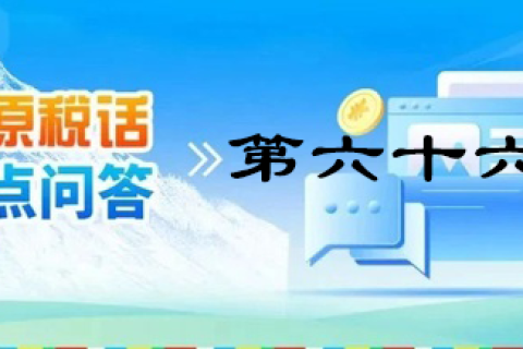 【西藏】【高原稅話】熱點(diǎn)問答第六十六期（跨區(qū)域涉稅事項）
