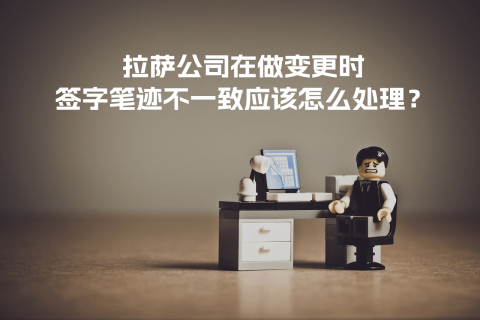 拉薩公司在做變更時，簽字筆跡不一致應該怎么處理？