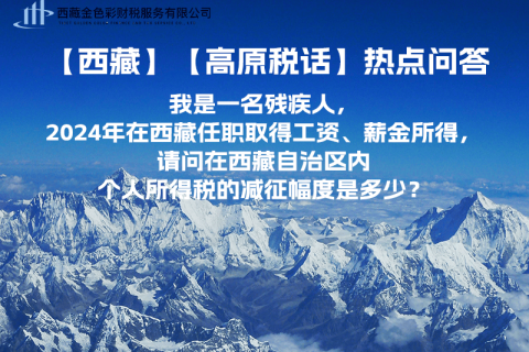 【高原稅話】熱點問答（我是一名殘疾人，2024年在西藏任職取得工資、薪金所得，請問在西藏自治區(qū)內(nèi)個人所得稅的減征幅度是多少？）